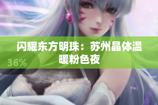 闪耀东方明珠：苏州晶体温暖粉色夜