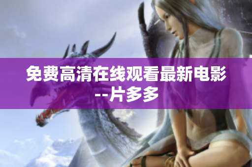 免费高清在线观看最新电影--片多多