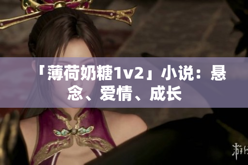 「薄荷奶糖1v2」小说：悬念、爱情、成长