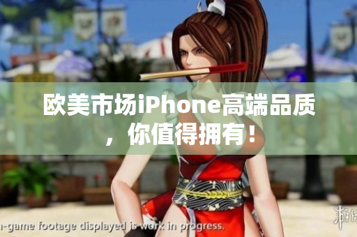 欧美市场iPhone高端品质，你值得拥有！