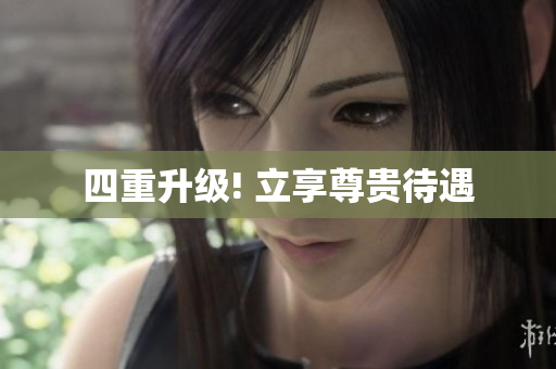 四重升级! 立享尊贵待遇