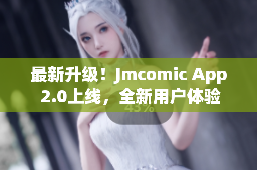 最新升级！Jmcomic App 2.0上线，全新用户体验