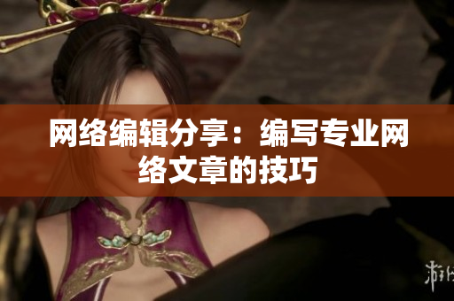 网络编辑分享：编写专业网络文章的技巧