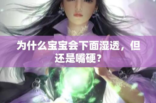 为什么宝宝会下面湿透，但还是嘴硬？