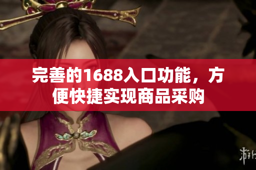 完善的1688入口功能，方便快捷实现商品采购