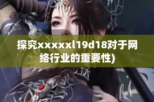 探究xxxxxl19d18对于网络行业的重要性)