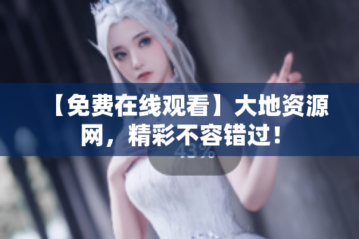 【免费在线观看】大地资源网，精彩不容错过！