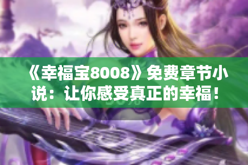 《幸福宝8008》免费章节小说：让你感受真正的幸福！
