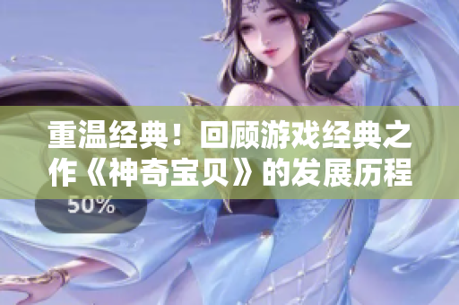 重温经典！回顾游戏经典之作《神奇宝贝》的发展历程