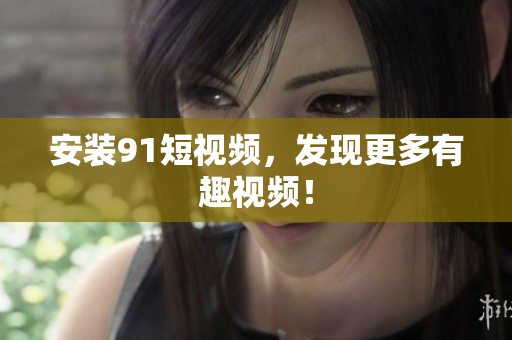 安装91短视频，发现更多有趣视频！