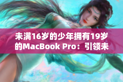 未满16岁的少年拥有19岁的MacBook Pro：引领未来科技？
