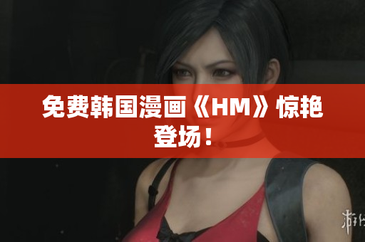 免费韩国漫画《HM》惊艳登场！