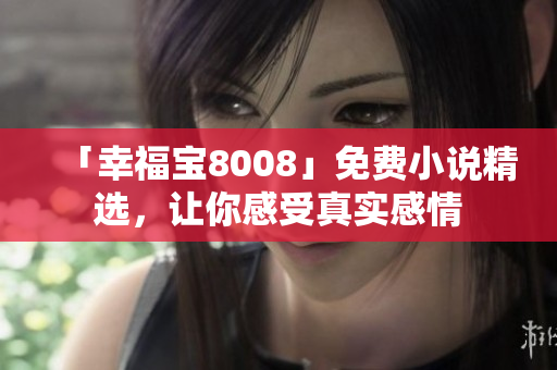 「幸福宝8008」免费小说精选，让你感受真实感情