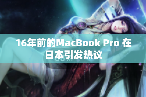 16年前的MacBook Pro 在日本引发热议