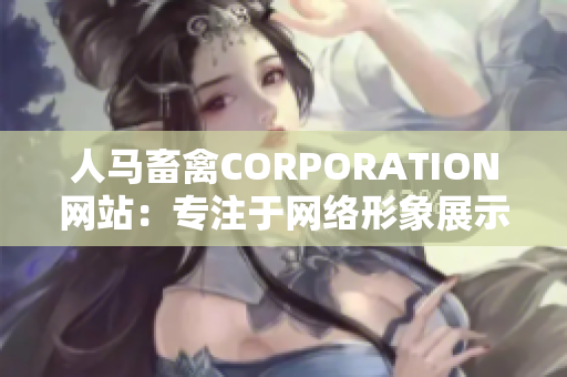 人马畜禽CORPORATION网站：专注于网络形象展示与业务推广