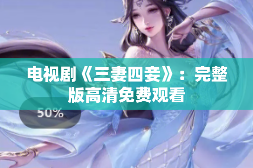 电视剧《三妻四妾》：完整版高清免费观看