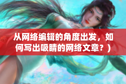 从网络编辑的角度出发，如何写出吸睛的网络文章？)