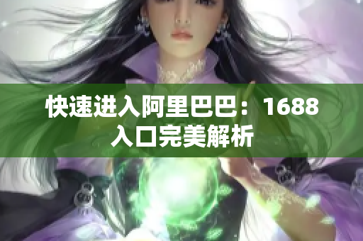 快速进入阿里巴巴：1688入口完美解析