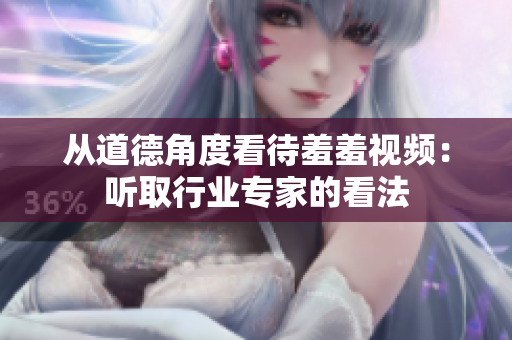 从道德角度看待羞羞视频：听取行业专家的看法
