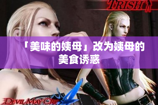 「美味的姨母」改为姨母的美食诱惑
