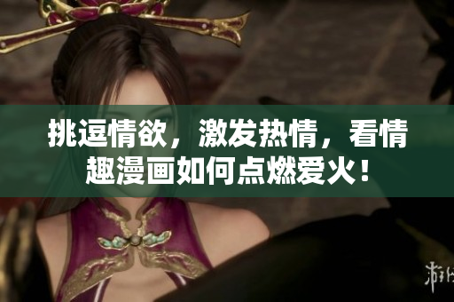 挑逗情欲，激发热情，看情趣漫画如何点燃爱火！
