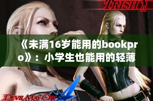 《未满16岁能用的bookpro》：小学生也能用的轻薄笔记本推荐