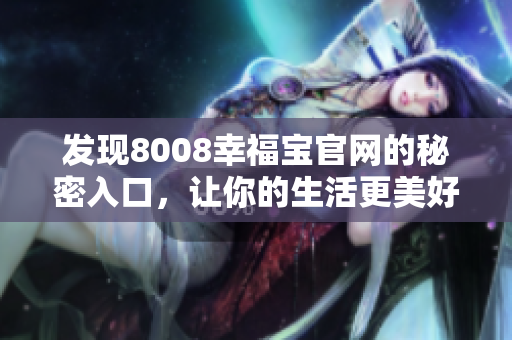 发现8008幸福宝官网的秘密入口，让你的生活更美好！
