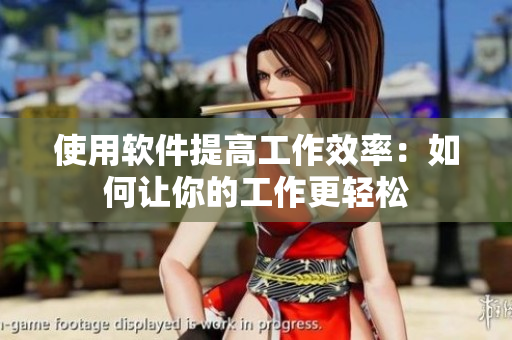 使用软件提高工作效率：如何让你的工作更轻松