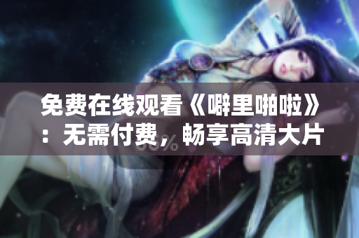 免费在线观看《噼里啪啦》：无需付费，畅享高清大片