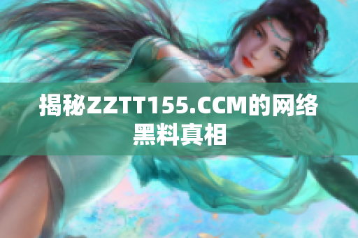 揭秘ZZTT155.CCM的网络黑料真相