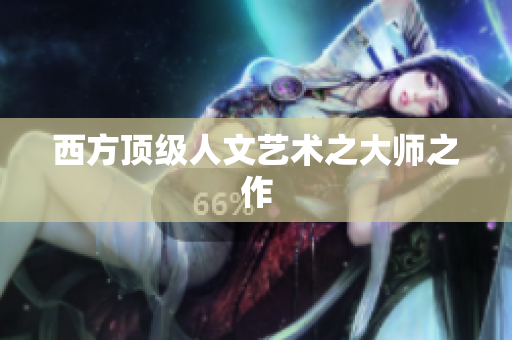 西方顶级人文艺术之大师之作