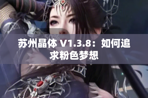 苏州晶体 V1.3.8：如何追求粉色梦想