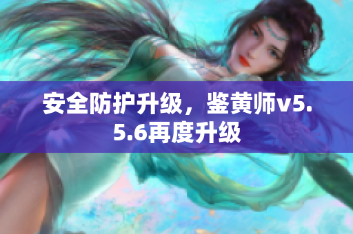 安全防护升级，鉴黄师v5.5.6再度升级