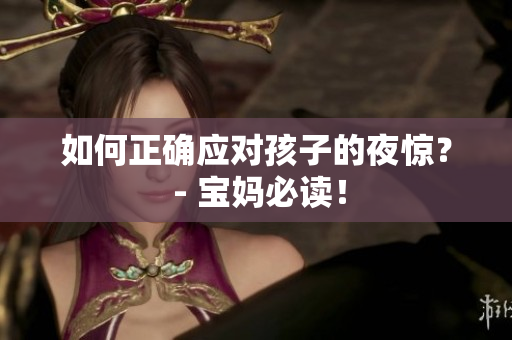 如何正确应对孩子的夜惊？ - 宝妈必读！