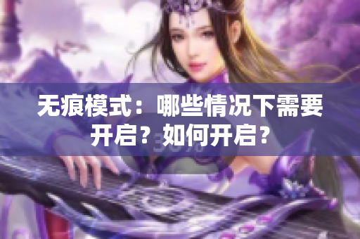无痕模式：哪些情况下需要开启？如何开启？