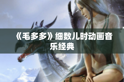 《毛多多》细数儿时动画音乐经典