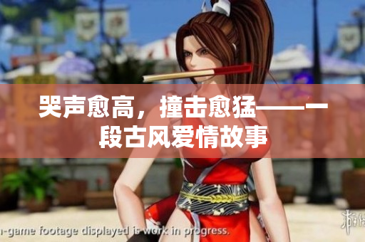 哭声愈高，撞击愈猛——一段古风爱情故事