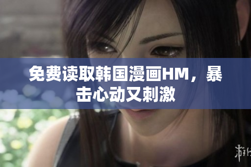 免费读取韩国漫画HM，暴击心动又刺激