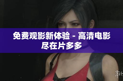 免费观影新体验 - 高清电影尽在片多多