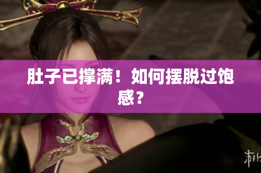 肚子已撑满！如何摆脱过饱感？