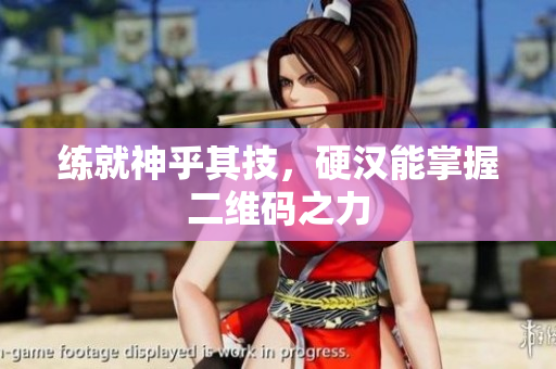练就神乎其技，硬汉能掌握二维码之力