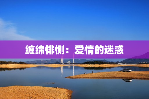 缠绵悱恻：爱情的迷惑