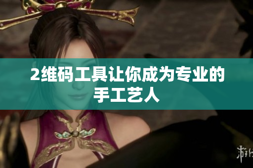 2维码工具让你成为专业的手工艺人