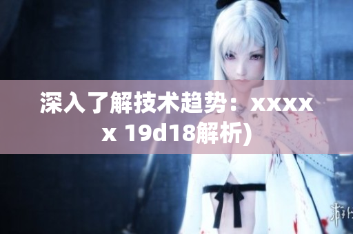 深入了解技术趋势：xxxxx 19d18解析)