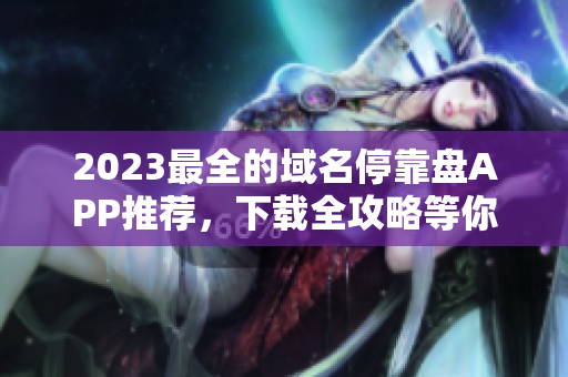2023最全的域名停靠盘APP推荐，下载全攻略等你来！