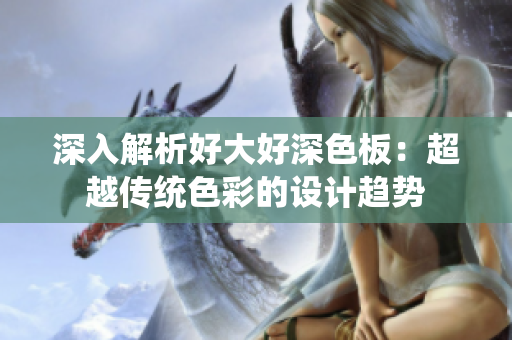 深入解析好大好深色板：超越传统色彩的设计趋势