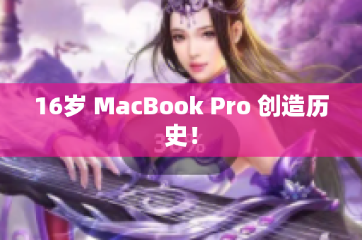 16岁 MacBook Pro 创造历史！