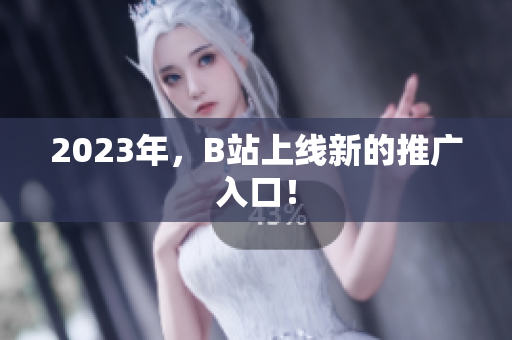 2023年，B站上线新的推广入口！