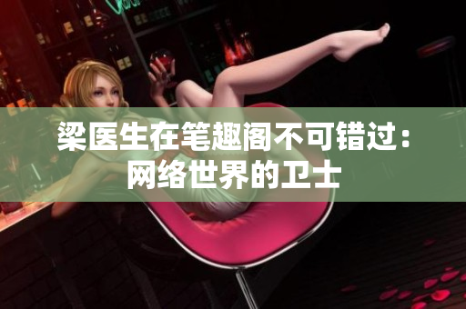 梁医生在笔趣阁不可错过：网络世界的卫士