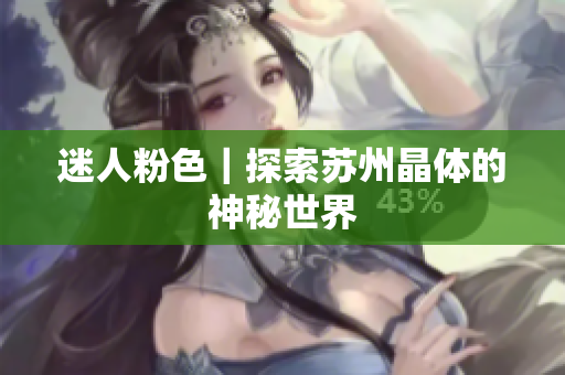 迷人粉色｜探索苏州晶体的神秘世界
